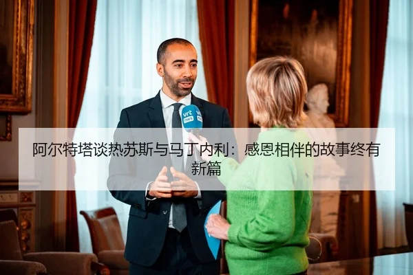 阿尔特塔谈热苏斯与马丁内利：感恩相伴的故事终有新篇